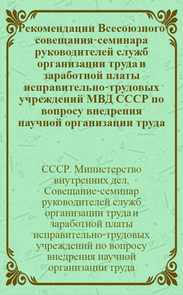 Рекомендации Всесоюзного совещания-семинара руководителей служб организации труда и заработной платы исправительно-трудовых учреждений МВД СССР по вопросу внедрения научной организации труда. (г. Воронеж, 24-25 мая 1973 г.)