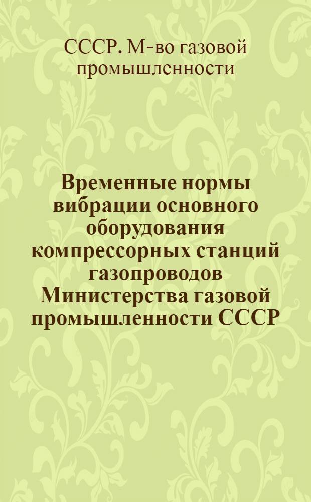 Временные нормы вибрации основного оборудования компрессорных станций газопроводов Министерства газовой промышленности СССР : Утв. 21/V 1974 г