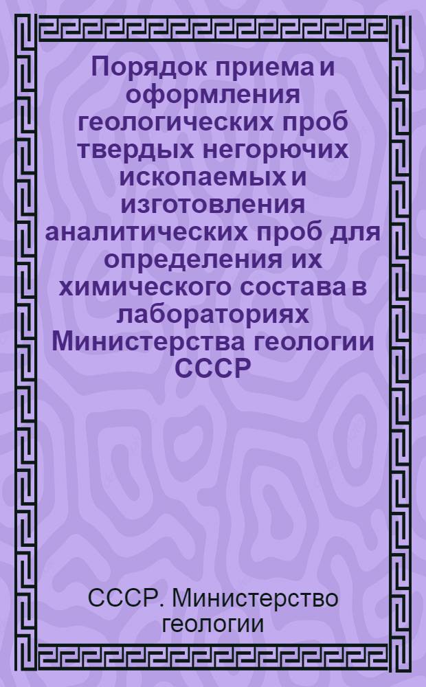 Порядок приема и оформления геологических проб твердых негорючих ископаемых и изготовления аналитических проб для определения их химического состава в лабораториях Министерства геологии СССР : Инструкция : Проект