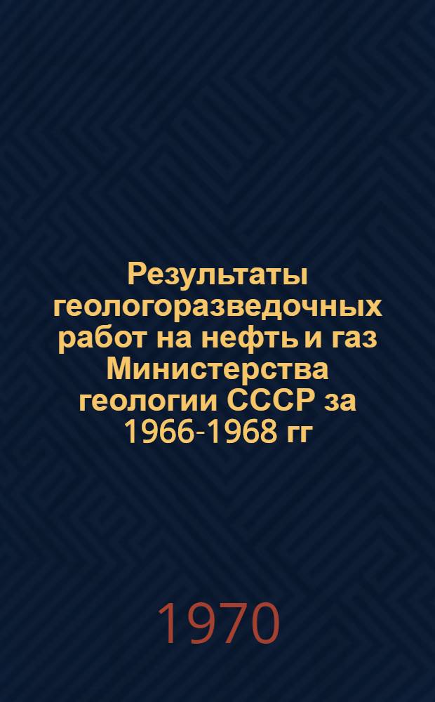 Результаты геологоразведочных работ на нефть и газ Министерства геологии СССР за 1966-1968 гг. : Обзор