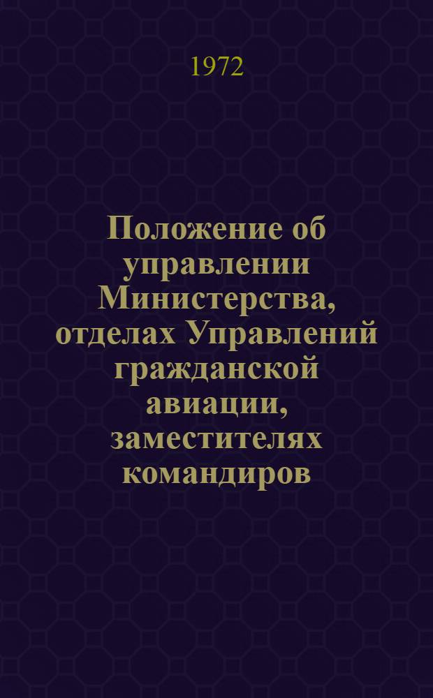 Положение об управлении Министерства, отделах Управлений гражданской авиации, заместителях командиров (начальников) по политико-воспитательной работе : Утв. 12/X 1972 г.