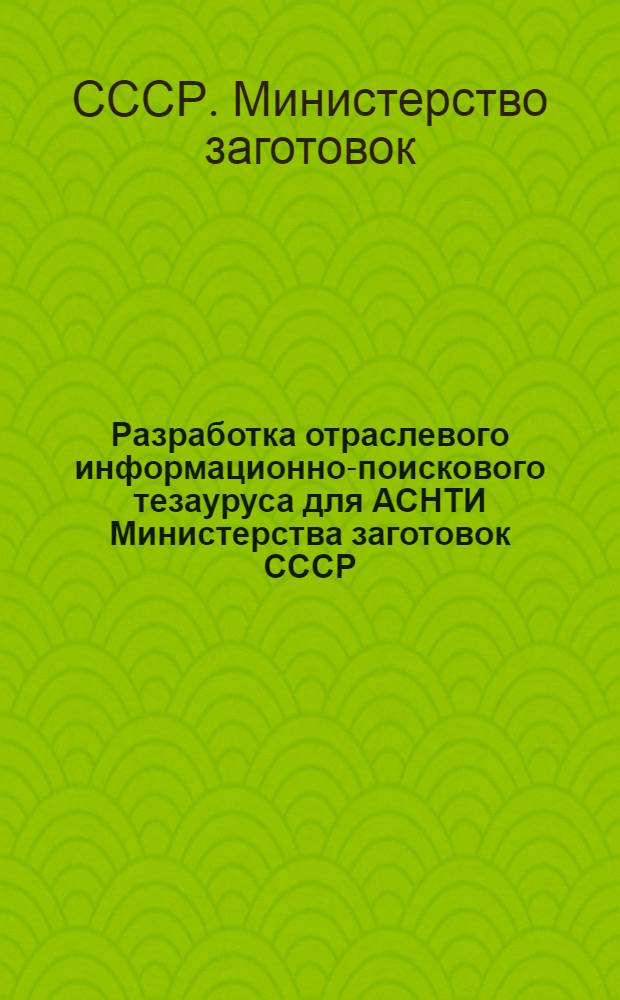 Разработка отраслевого информационно-поискового тезауруса для АСНТИ Министерства заготовок СССР