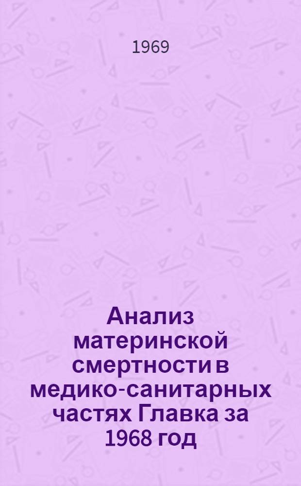 Анализ материнской смертности в медико-санитарных частях Главка за 1968 год : Информ. письмо