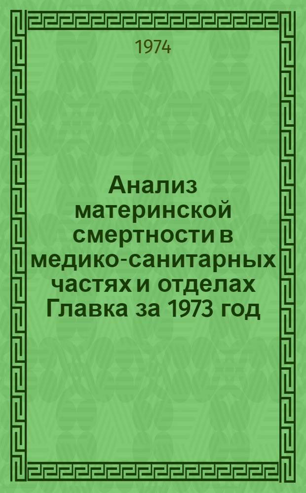 Анализ материнской смертности в медико-санитарных частях и отделах Главка за 1973 год