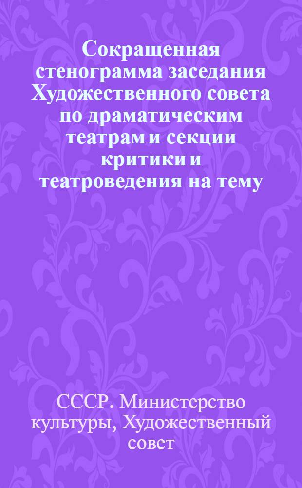 Сокращенная стенограмма заседания Художественного совета по драматическим театрам и секции критики и театроведения на тему: "О некоторых проблемах воплощения классики на сцене современного советского театра". 8-9 января 1974 года