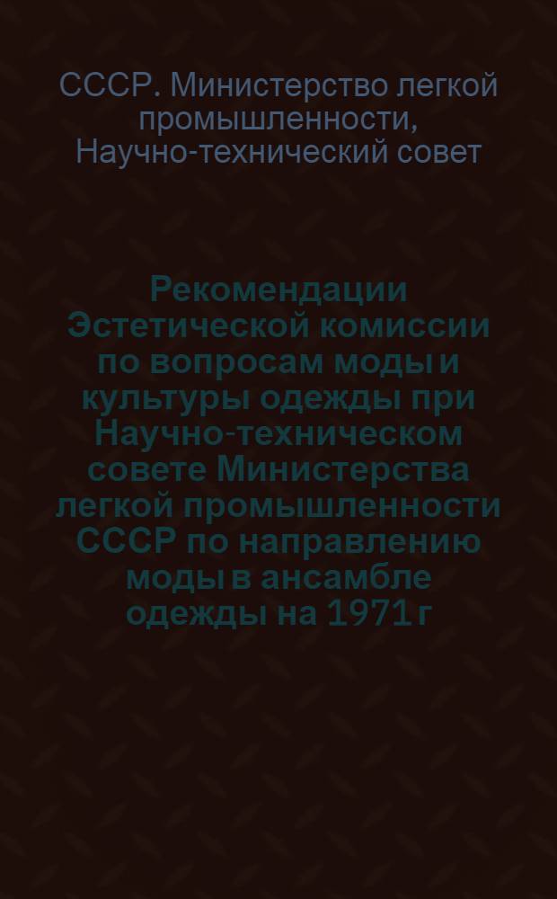 Рекомендации Эстетической комиссии по вопросам моды и культуры одежды при Научно-техническом совете Министерства легкой промышленности СССР по направлению моды в ансамбле одежды на 1971 г.