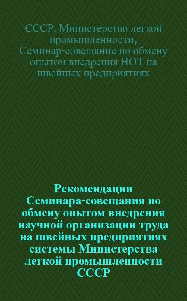 Рекомендации Семинара-совещания по обмену опытом внедрения научной организации труда на швейных предприятиях системы Министерства легкой промышленности СССР. (г. Минск, 18-20 сентября 1973 г.)