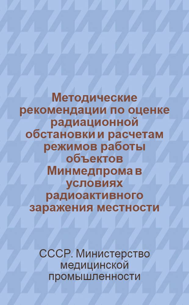 Методические рекомендации по оценке радиационной обстановки и расчетам режимов работы объектов Минмедпрома в условиях радиоактивного заражения местности : Тема № 3425