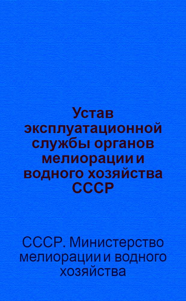 Устав эксплуатационной службы органов мелиорации и водного хозяйства СССР : Утв. 15/X 1971 г.