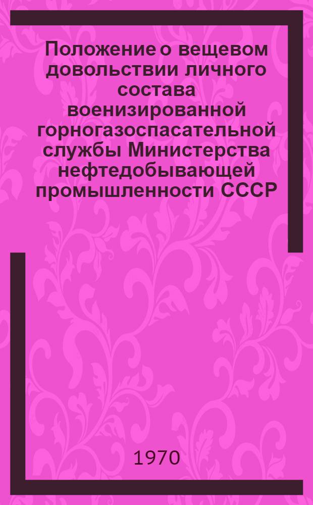 Положение о вещевом довольствии личного состава военизированной горногазоспасательной службы Министерства нефтедобывающей промышленности СССР : Утв. 28/VII 1967 г.