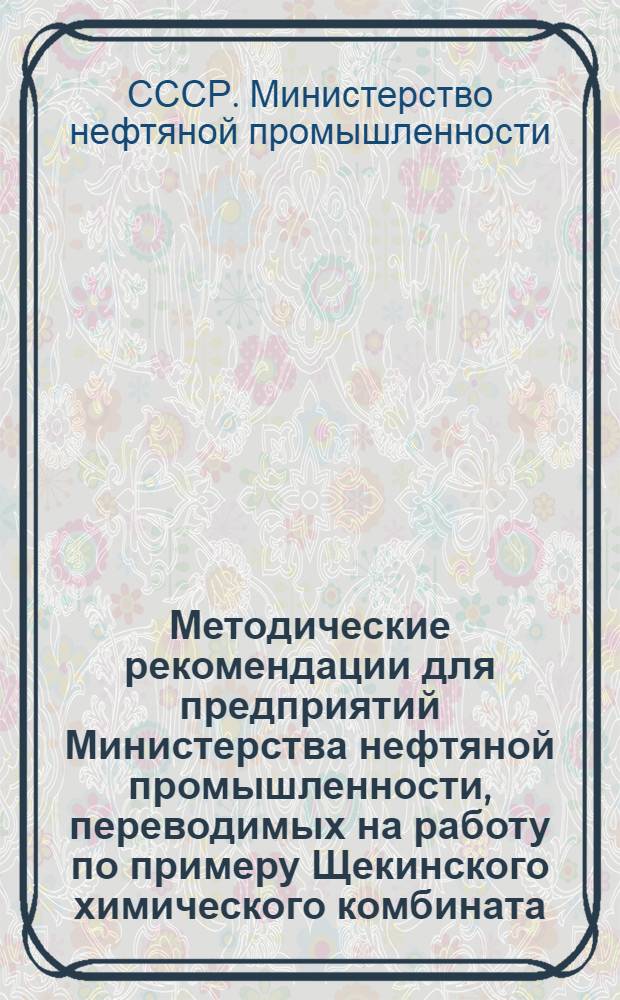 Методические рекомендации для предприятий Министерства нефтяной промышленности, переводимых на работу по примеру Щекинского химического комбината