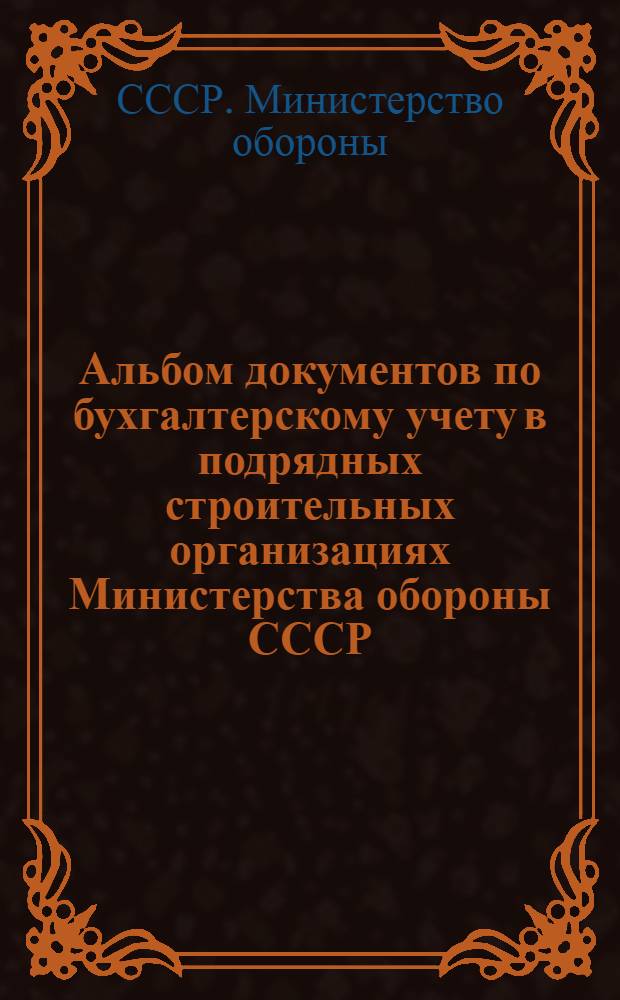Альбом документов по бухгалтерскому учету в подрядных строительных организациях Министерства обороны СССР