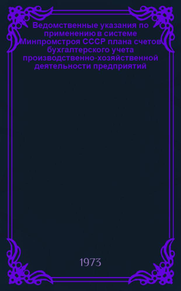 Ведомственные указания по применению в системе Минпромстроя СССР плана счетов бухгалтерского учета производственно-хозяйственной деятельности предприятий, строек и хозяйственных организаций утвержденного Министерством финансов СССР... 30 мая 1968 года