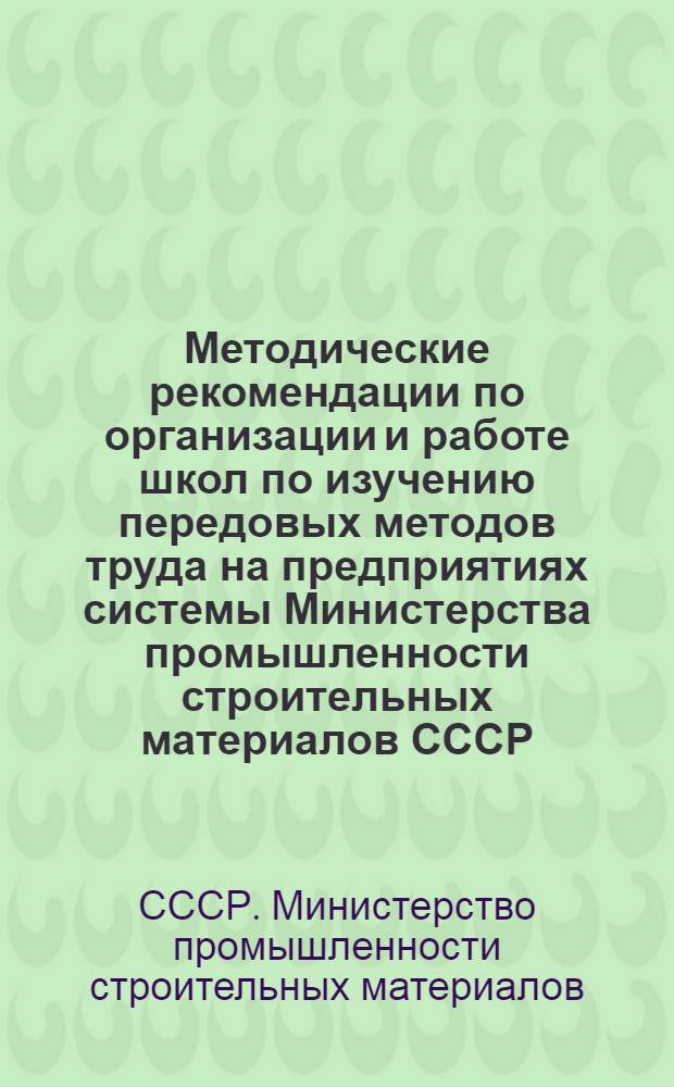 Методические рекомендации по организации и работе школ по изучению передовых методов труда на предприятиях системы Министерства промышленности строительных материалов СССР