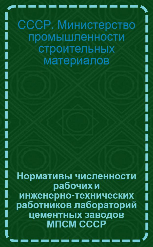 Нормативы численности рабочих и инженерно-технических работников лабораторий цементных заводов МПСМ СССР : Утв. 16/VII 1973 г