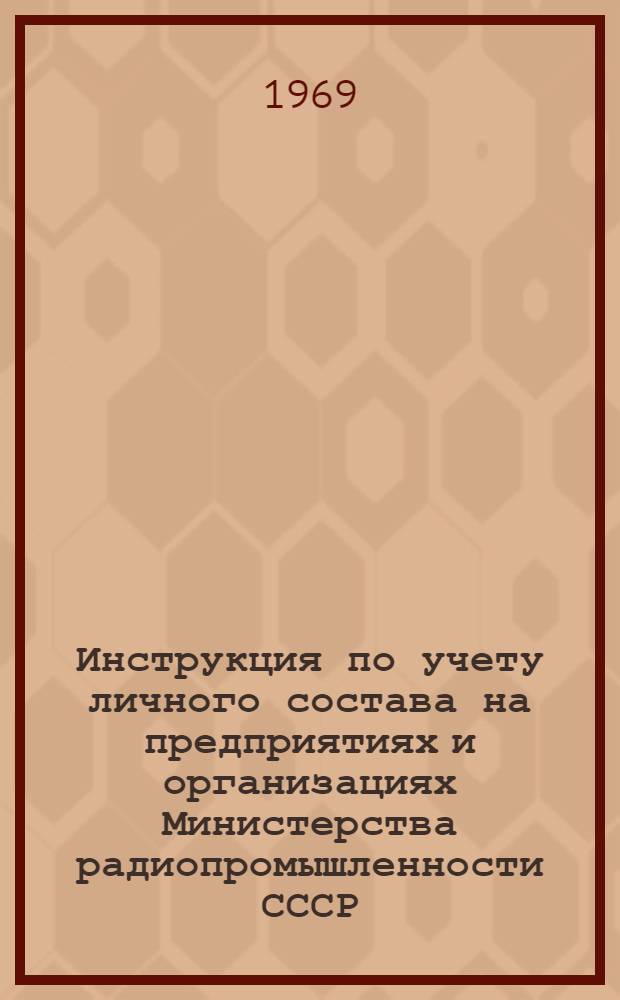 Инструкция по учету личного состава на предприятиях и организациях Министерства радиопромышленности СССР : Утв. 31/XII 1968 г.