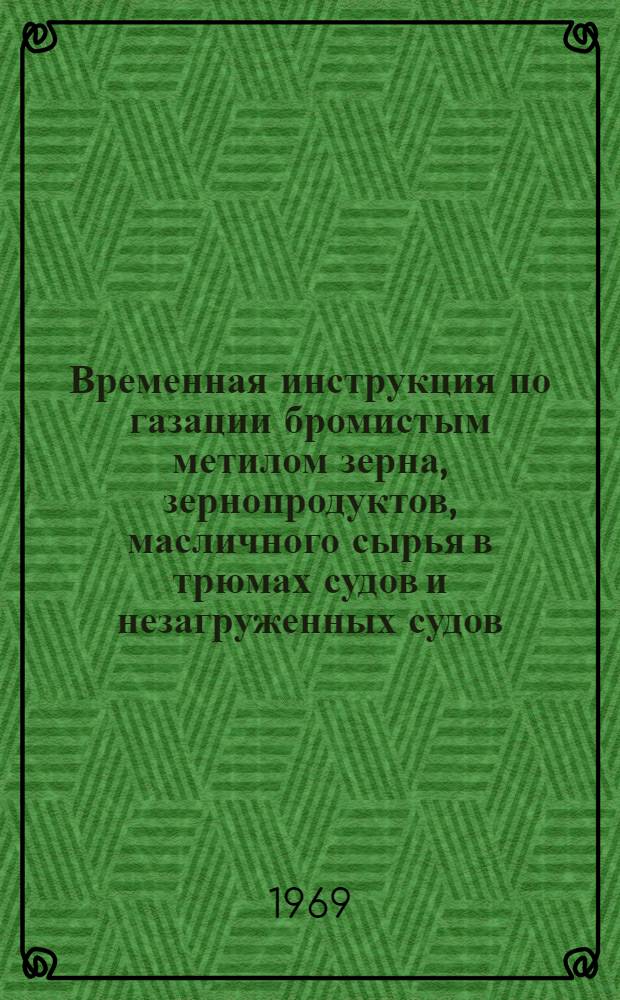 Временная инструкция по газации бромистым метилом зерна, зернопродуктов, масличного сырья в трюмах судов и незагруженных судов (как советских, так и иностранных) с целью обеззараживания от карантинных и некарантинных амбарных вредителей