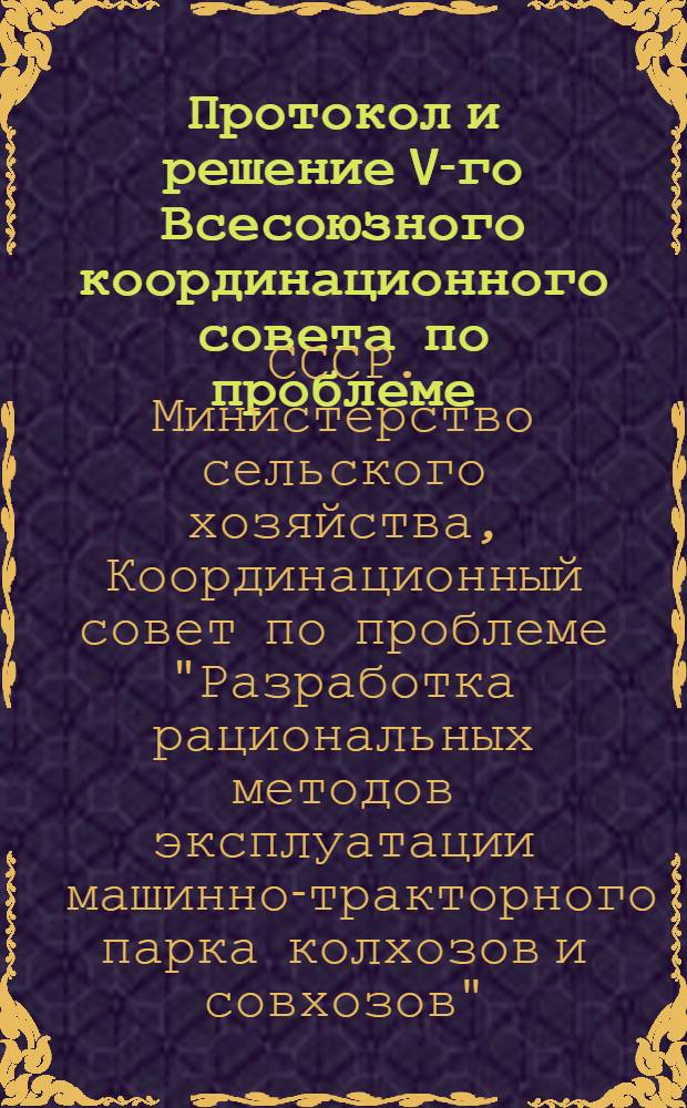 Протокол и решение V-го Всесоюзного координационного совета по проблеме: 16.17 - "Разработка рациональных методов эксплуатации машинно-тракторного парка колхозов и совхозов". Москва. 26-27 февраля 1974 г.