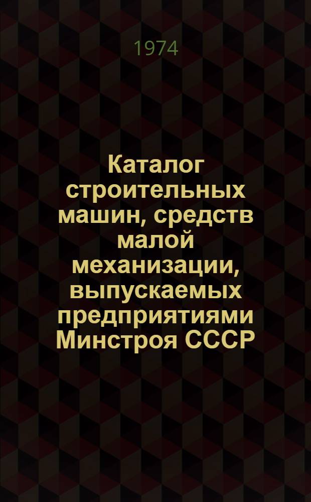 Каталог строительных машин, средств малой механизации, выпускаемых предприятиями Минстроя СССР