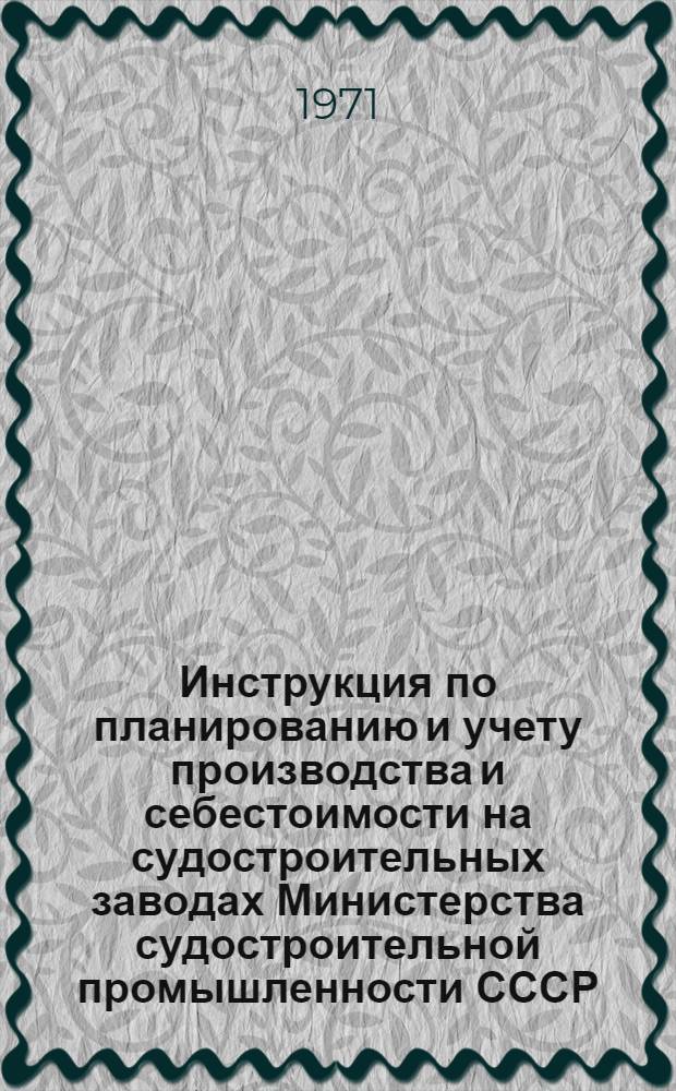 Инструкция по планированию и учету производства и себестоимости на судостроительных заводах Министерства судостроительной промышленности СССР