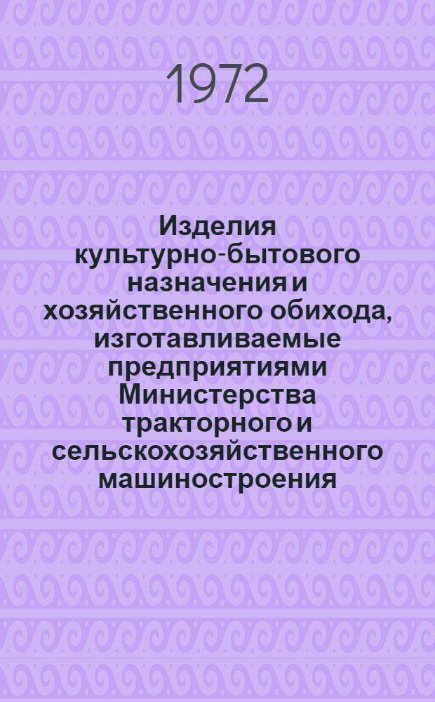 Изделия культурно-бытового назначения и хозяйственного обихода, изготавливаемые предприятиями Министерства тракторного и сельскохозяйственного машиностроения : Альбом-каталог