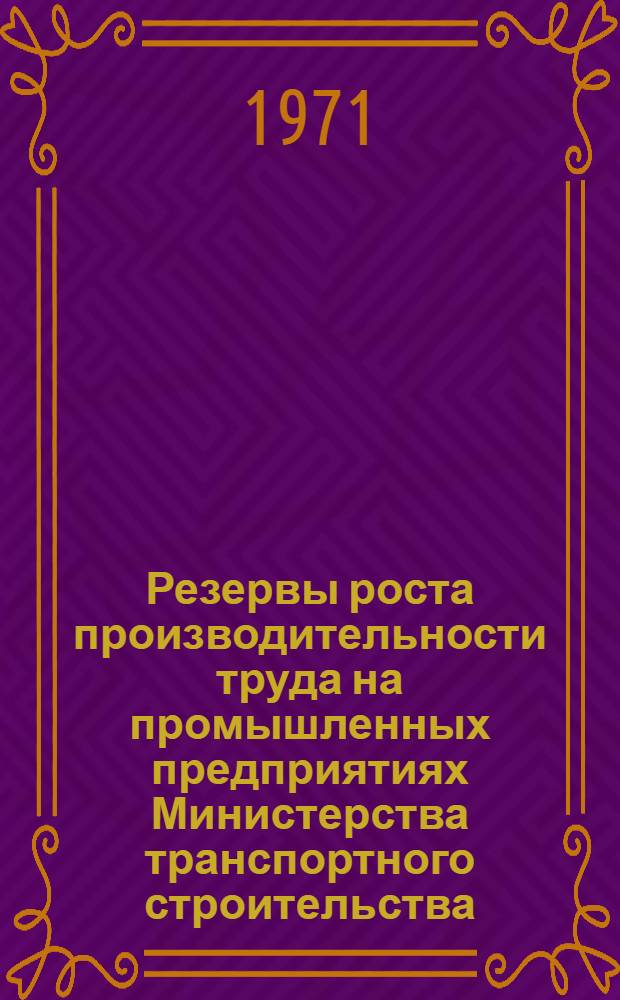 Резервы роста производительности труда на промышленных предприятиях Министерства транспортного строительства : Аналит. обзор эффективности внедрения передовых методов труда и прогрессивных технологических процессов на заводах железобетонных конструкций треста "Юзтранстром"