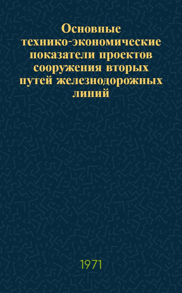 Основные технико-экономические показатели проектов сооружения вторых путей железнодорожных линий, разработанных институтами Главтранспроекта, утвержденных в 1964-1971 годах