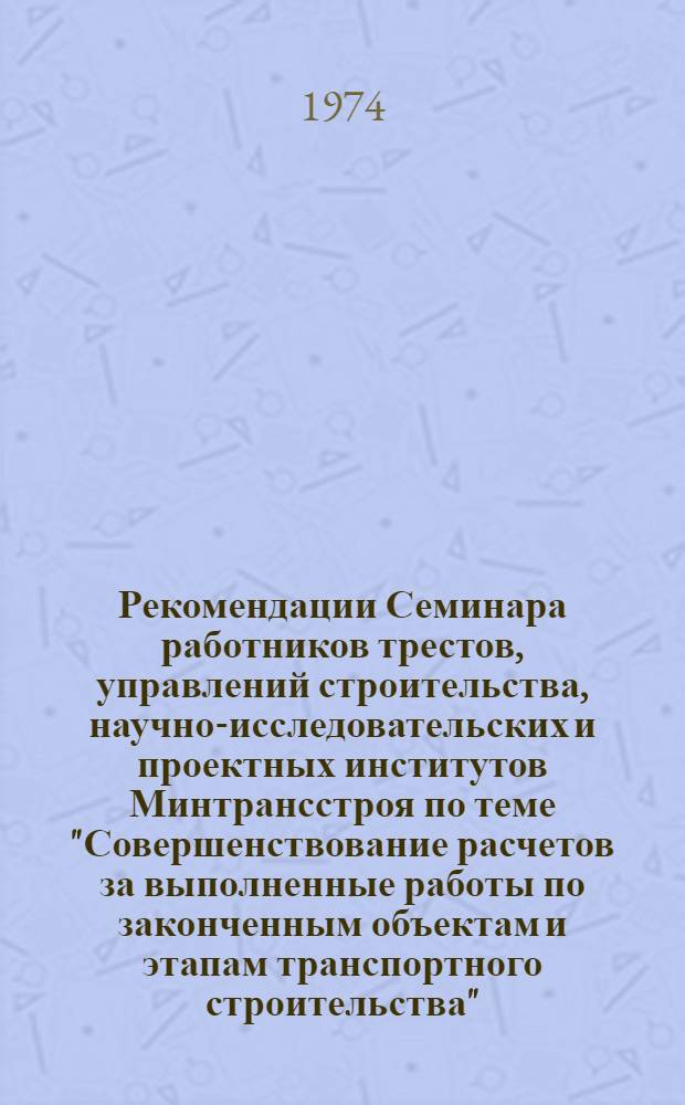 Рекомендации Семинара работников трестов, управлений строительства, научно-исследовательских и проектных институтов Минтрансстроя по теме "Совершенствование расчетов за выполненные работы по законченным объектам и этапам транспортного строительства"