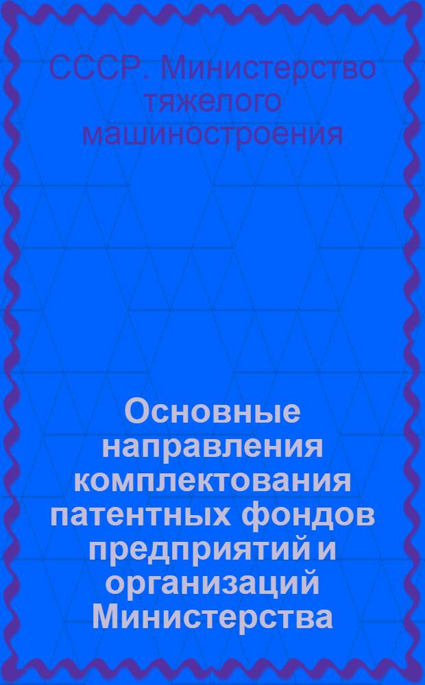 Основные направления комплектования патентных фондов предприятий и организаций Министерства : Метод. указания