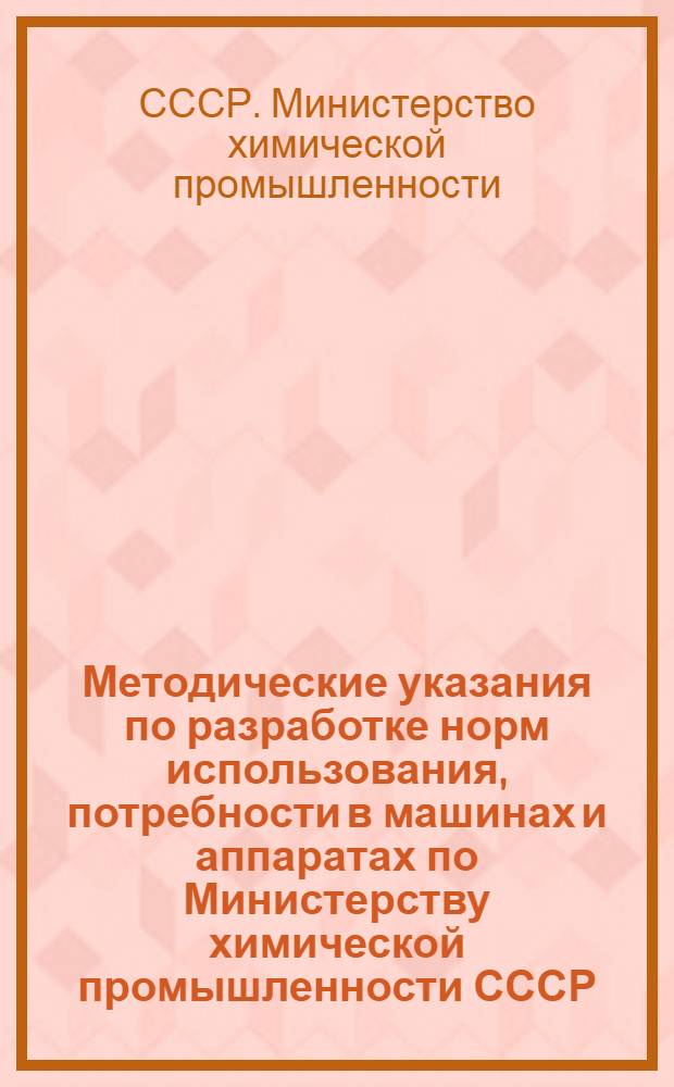 Методические указания по разработке норм использования, потребности в машинах и аппаратах по Министерству химической промышленности СССР. Раздел 2, Подготовка отраслевых методических указаний