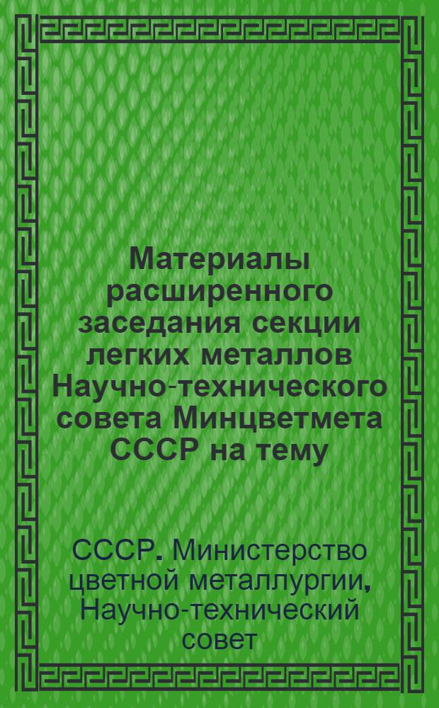 Материалы расширенного заседания секции легких металлов Научно-технического совета Минцветмета СССР на тему: "Итоги работы и мероприятия по дальнейшему повышению эффективности и технического уровня производства в алюминиевой промышленности". г. Волхов. 11-13 мая 1972 г.