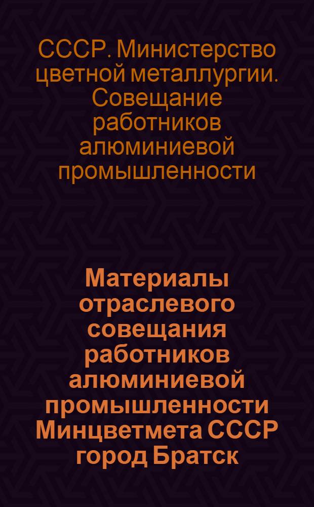 Материалы отраслевого совещания работников алюминиевой промышленности Минцветмета СССР город Братск, 5-6 февраля 1974 г.