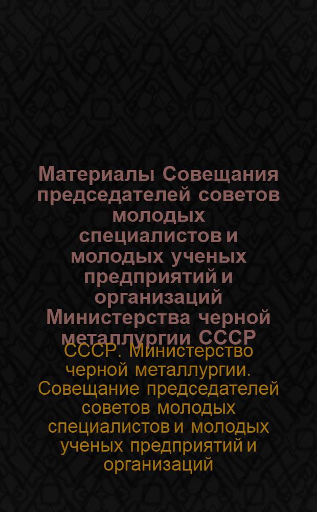 Материалы Совещания председателей советов молодых специалистов и молодых ученых предприятий и организаций Министерства черной металлургии СССР. (Июнь 1974 г. г. Днепропетровск)