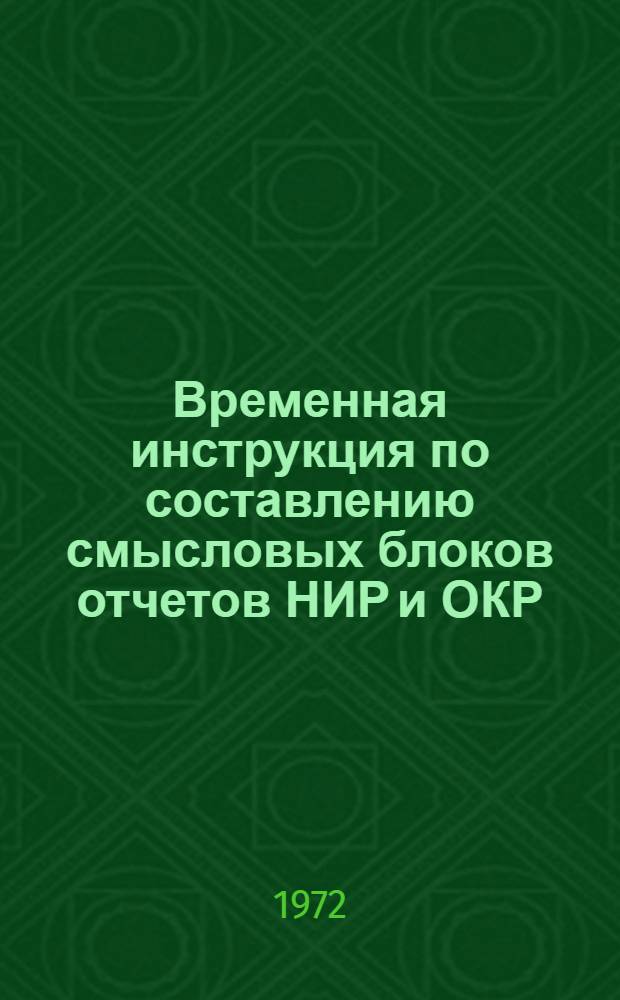 Временная инструкция по составлению смысловых блоков отчетов НИР и ОКР : (Прил. к служебной записке МЭП № Сл 404 от 31.08.1972 г.)