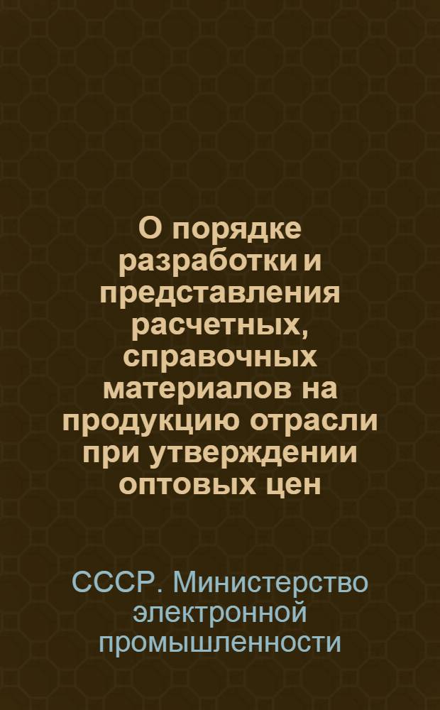 О порядке разработки и представления расчетных, справочных материалов на продукцию отрасли при утверждении оптовых цен