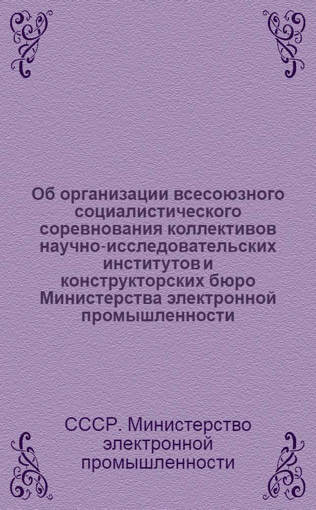 Об организации всесоюзного социалистического соревнования коллективов научно-исследовательских институтов и конструкторских бюро Министерства электронной промышленности : Постановление совместного заседания коллегии М-ва... и Президиума ЦК профсоюза рабочих радио и электронной пром-сти № 64 от 16 окт. 1973 г.