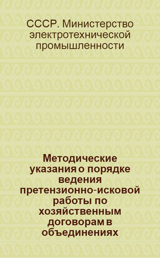 Методические указания о порядке ведения претензионно-исковой работы по хозяйственным договорам в объединениях, на предприятиях, в организациях и учреждениях Министерства электротехнической промышленности