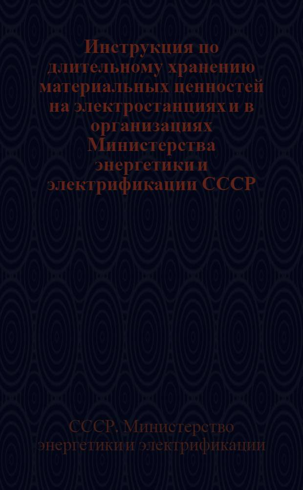 Инструкция по длительному хранению материальных ценностей на электростанциях и в организациях Министерства энергетики и электрификации СССР : Утв. 8/VIII 1969 г