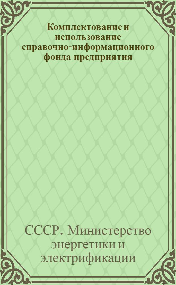 Комплектование и использование справочно-информационного фонда предприятия (организации) Минэнерго СССР : (Врем. метод. рекомендации)