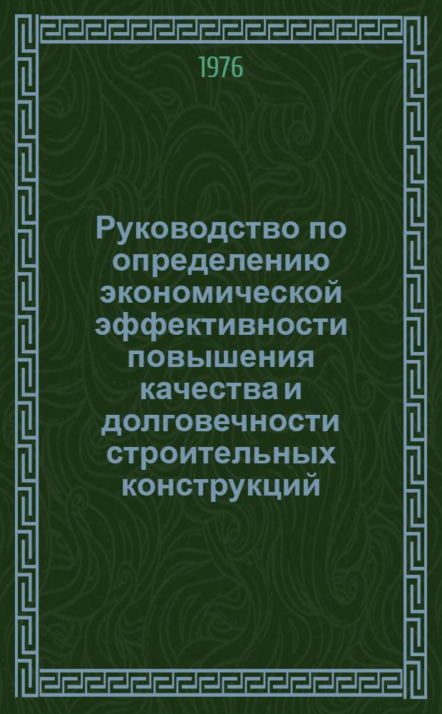 Руководство по определению экономической эффективности повышения качества и долговечности строительных конструкций : Рук-14-76