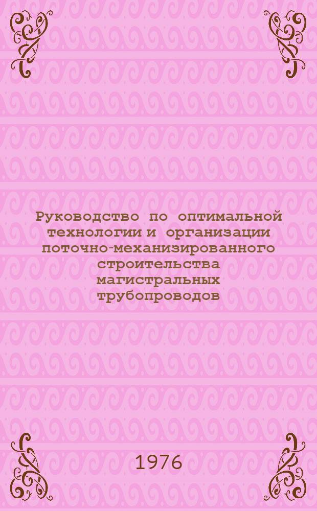 Руководство по оптимальной технологии и организации поточно-механизированного строительства магистральных трубопроводов : Р 223-76 : Утв. ВНИИСТом (Всесоюз. науч.-исслед. ин-т по стр-ву магистр. трубопроводов) 04.12.75