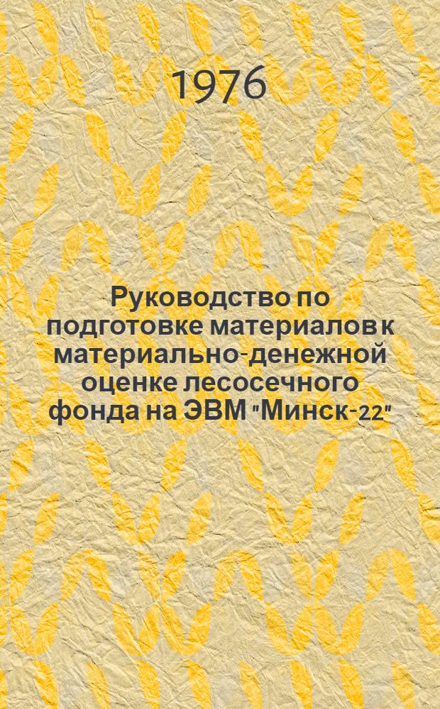 Руководство по подготовке материалов к материально-денежной оценке лесосечного фонда на ЭВМ "Минск-22"