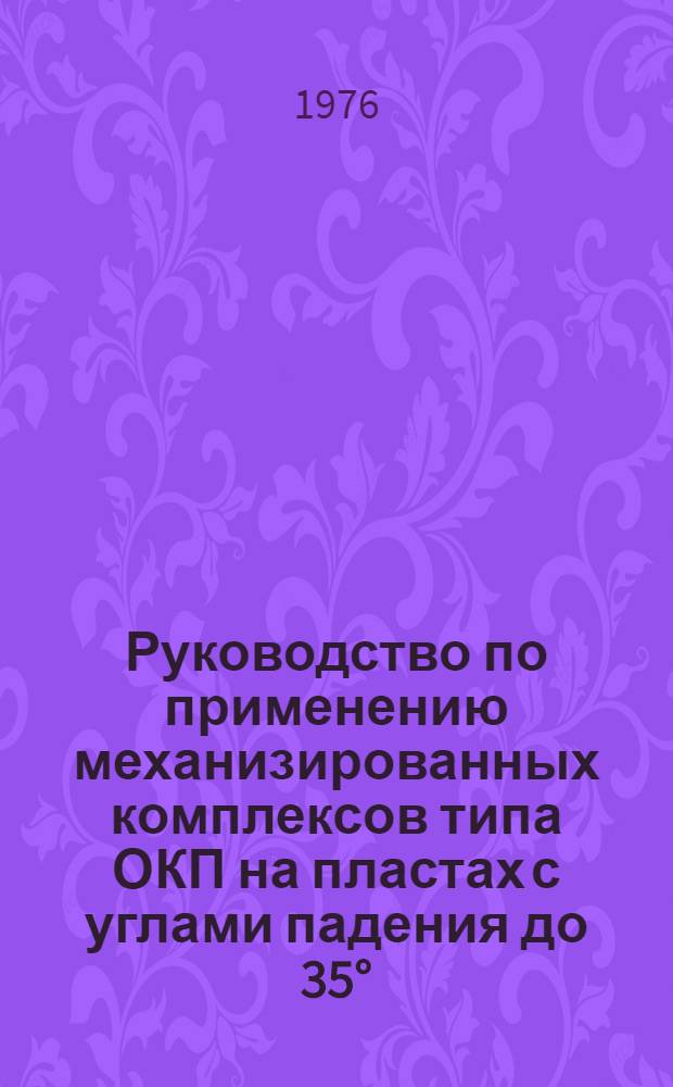 Руководство по применению механизированных комплексов типа ОКП на пластах с углами падения до 35° : Утв. М-вом угольной пром-сти СССР 09.08.76