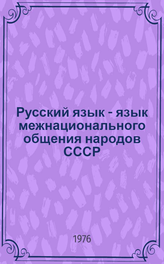 Русский язык - язык межнационального общения народов СССР : Материалы Всесоюз. науч.-практ. конф. по совершенствованию преподавания рус. яз. в нац. школах, сред. спец. и высш. учеб. заведениях, 21-23 окт. 1975 г., Ташкент
