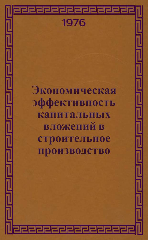 Экономическая эффективность капитальных вложений в строительное производство : (учебно-методическое пособие). Ч. 1 : Основные методические вопросы определения экономической эффективности капитальных вложений