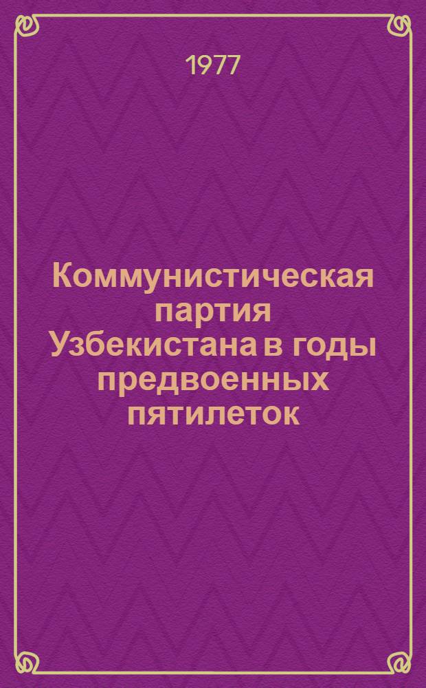 Коммунистическая партия Узбекистана в годы предвоенных пятилеток : Летопись событий. Ч. 4 : 1933 - июнь 1941