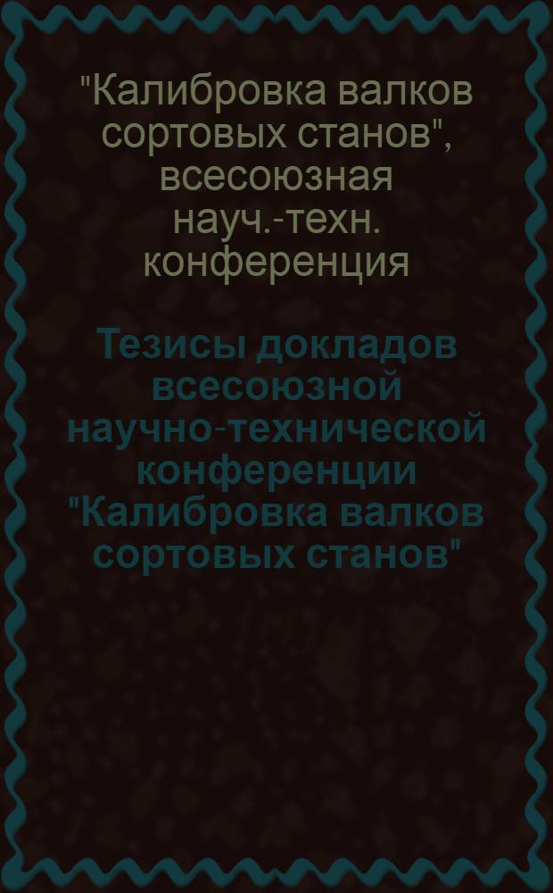 Тезисы докладов всесоюзной научно-технической конференции "Калибровка валков сортовых станов", 16-18 ноября 1976 г.