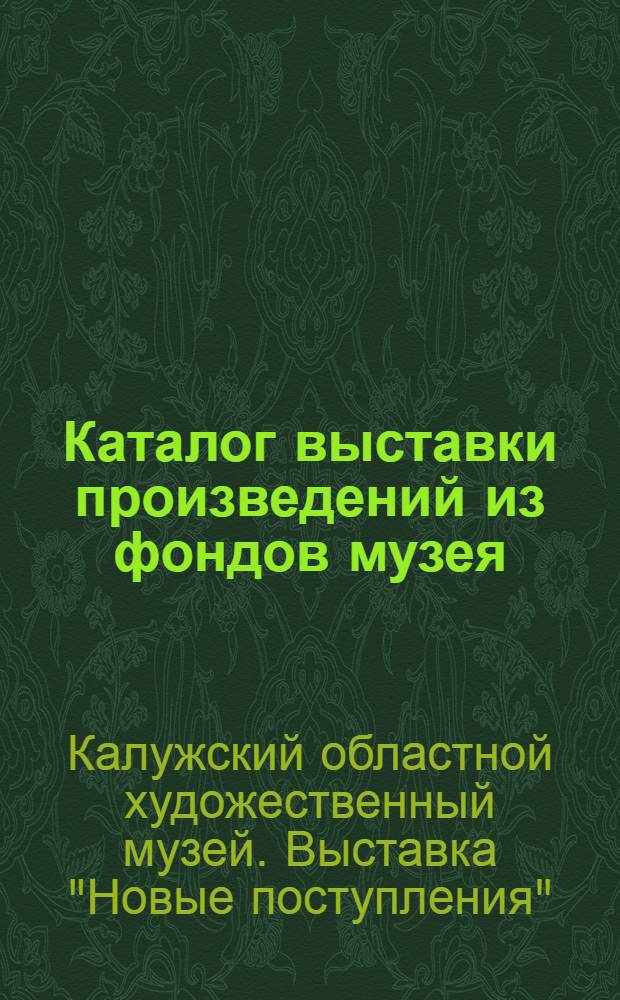 Каталог выставки произведений из фондов музея : Новые поступления