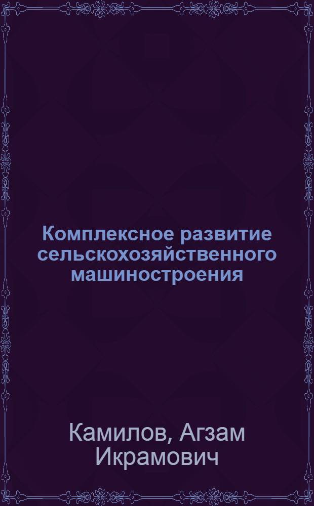 Комплексное развитие сельскохозяйственного машиностроения : На материалах Сред. Азии