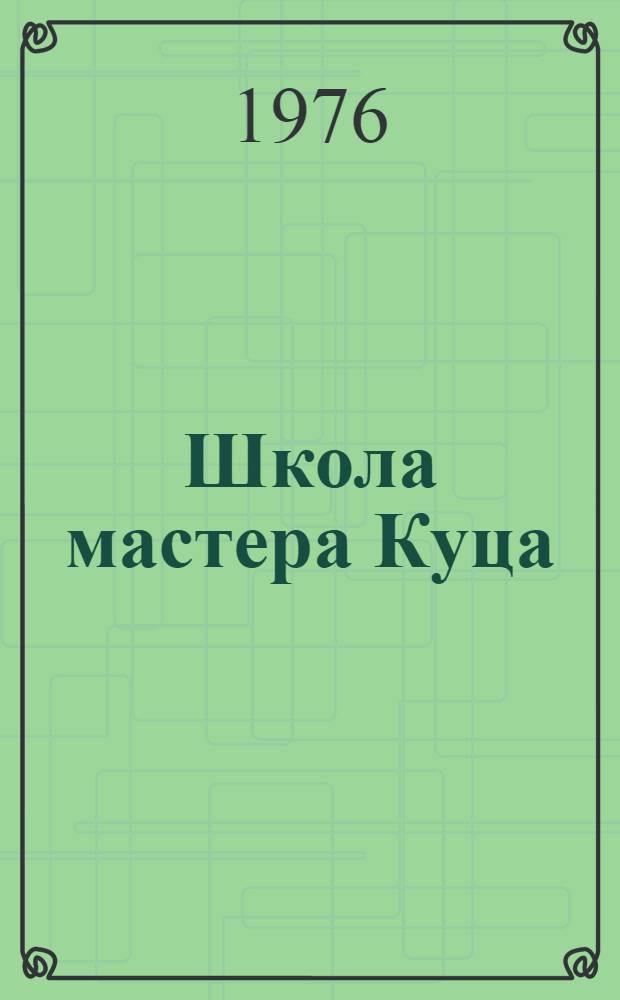 Школа мастера Куца : Об опыте работы мастера произв. обучения Профтехучилище № 7 г. Киева